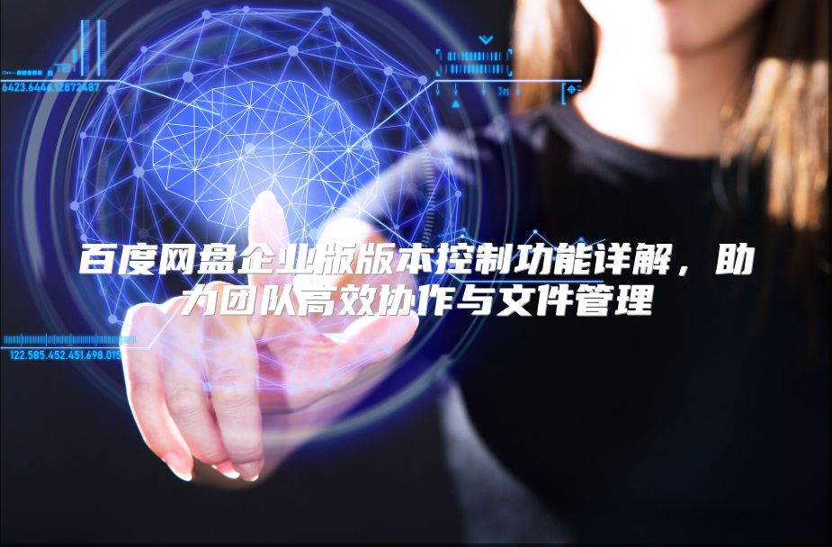 百度网盘企业版版本控制功能详解，助力团队高效协作与文件管理