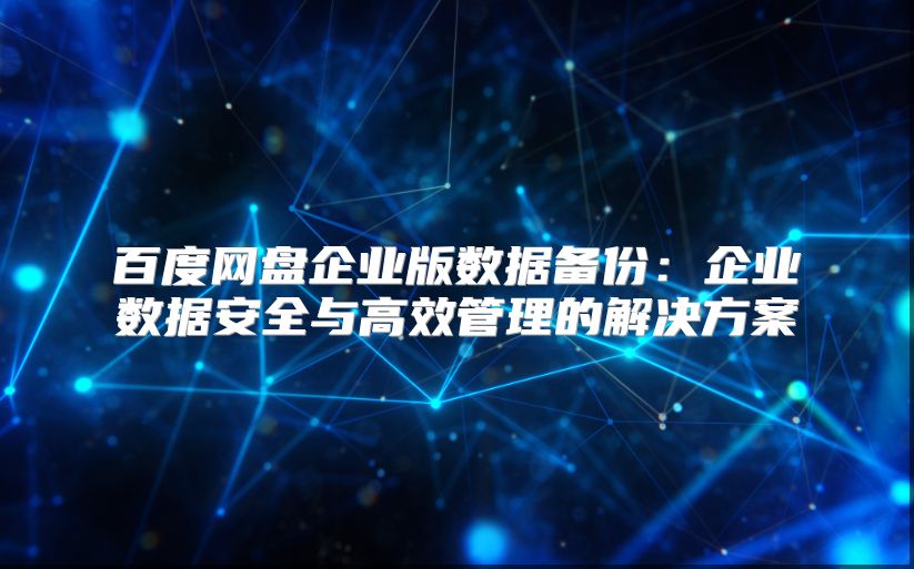 百度网盘企业版数据备份：企业数据安全与高效管理的解决方案