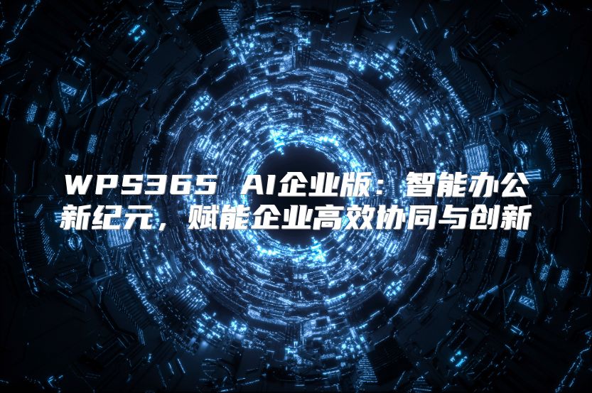 WPS365 AI企业版：智能办公新纪元，赋能企业高效协同与创新