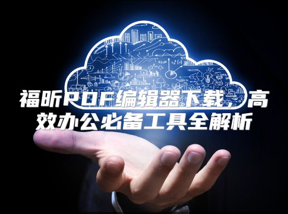 福昕PDF编辑器下载，高效办公必备工具全解析