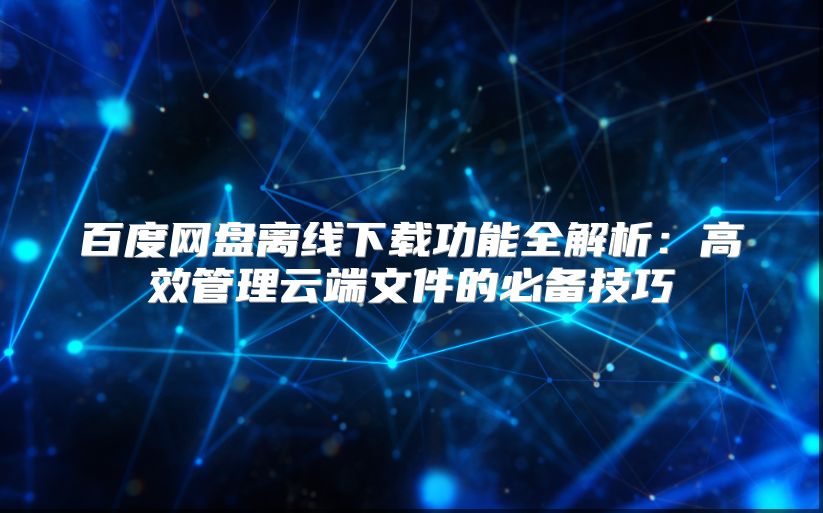 百度网盘离线下载功能全解析：高效管理云端文件的必备技巧