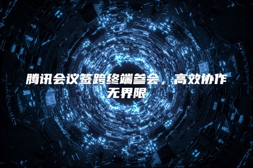 腾讯会议签跨终端参会，高效协作无界限