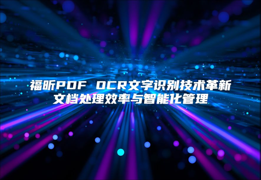 福昕PDF OCR文字识别技术革新文档处理效率与智能化管理
