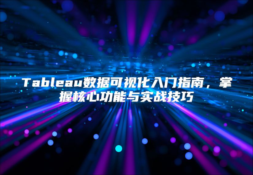 Tableau数据可视化入门指南，掌握核心功能与实战技巧