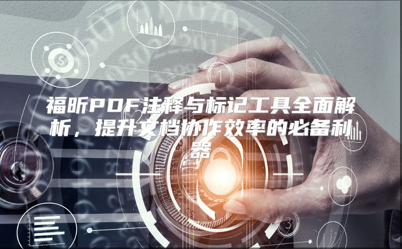 福昕PDF注释与标记工具全面解析，提升文档协作效率的必备利器