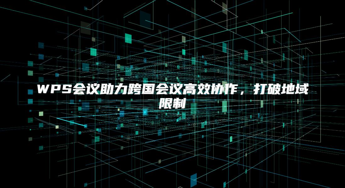 WPS会议助力跨国会议高效协作，打破地域限制