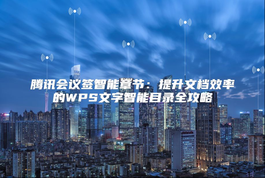 腾讯会议签智能章节：提升文档效率的WPS文字智能目录全攻略