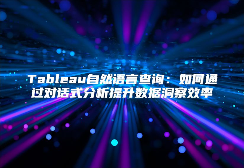Tableau自然语言查询：如何通过对话式分析提升数据洞察效率