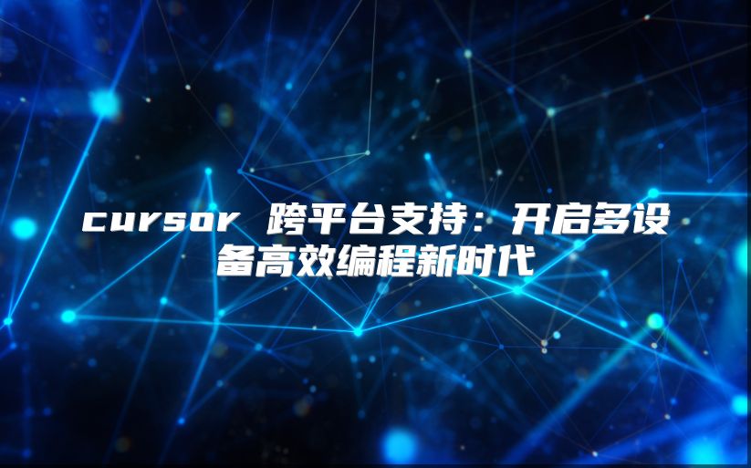 cursor 跨平台支持：开启多设备高效编程新时代