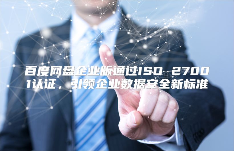百度网盘企业版通过ISO 27001认证，引领企业数据安全新标准
