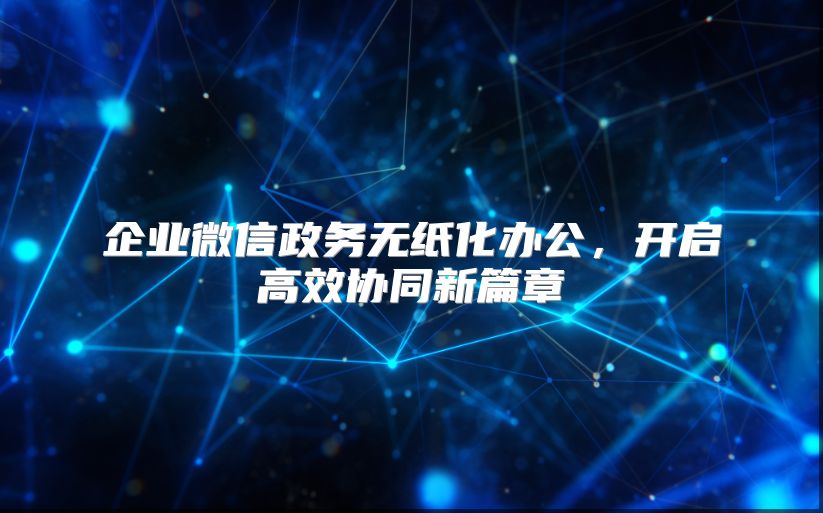 企业微信政务无纸化办公，开启高效协同新篇章