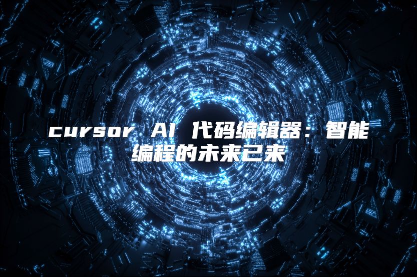 cursor AI 代码编辑器：智能编程的未来已来