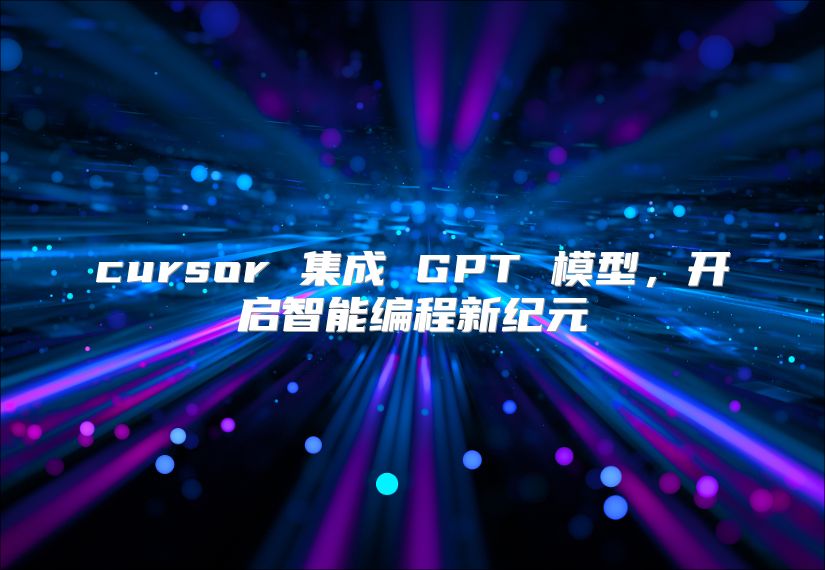 cursor 集成 GPT 模型，开启智能编程新纪元