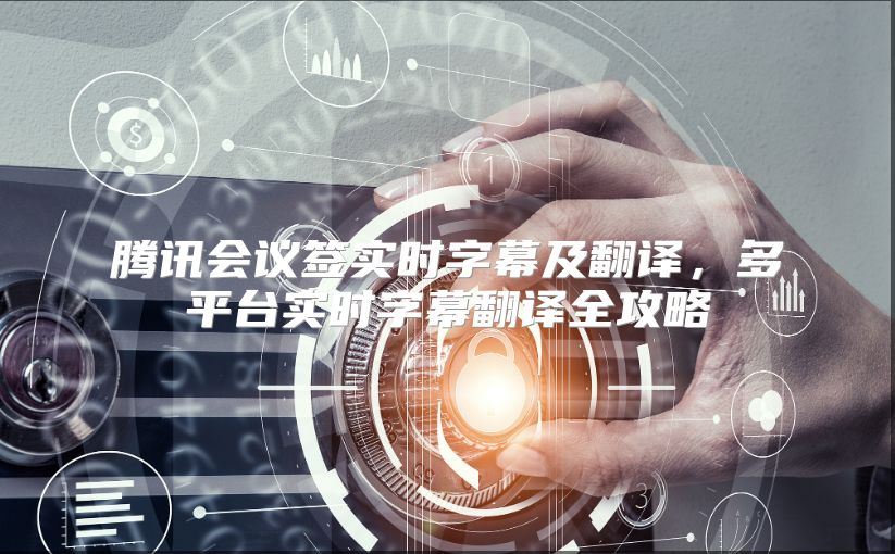 腾讯会议签实时字幕及翻译，多平台实时字幕翻译全攻略