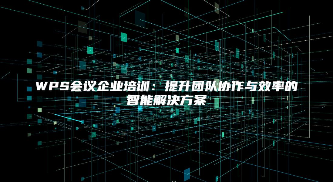 WPS会议企业培训：提升团队协作与效率的智能解决方案