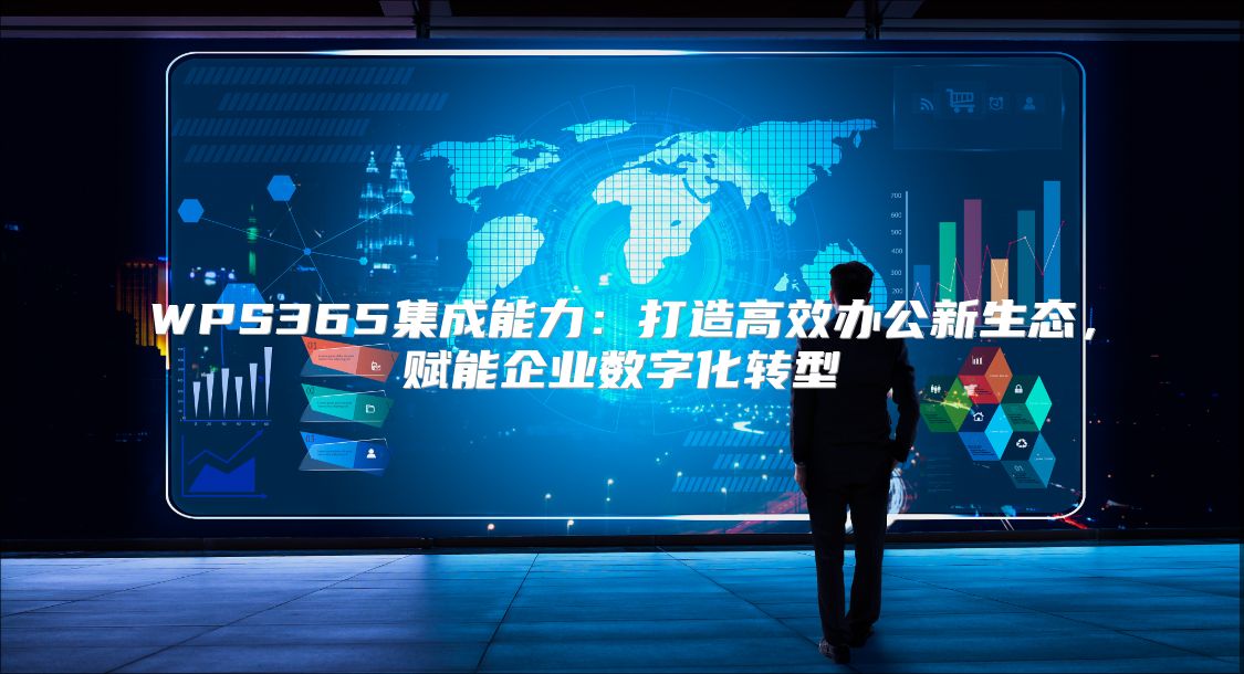 WPS365集成能力：打造高效办公新生态，赋能企业数字化转型
