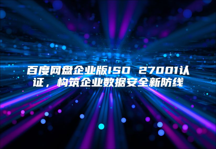 百度网盘企业版ISO 27001认证，构筑企业数据安全新防线
