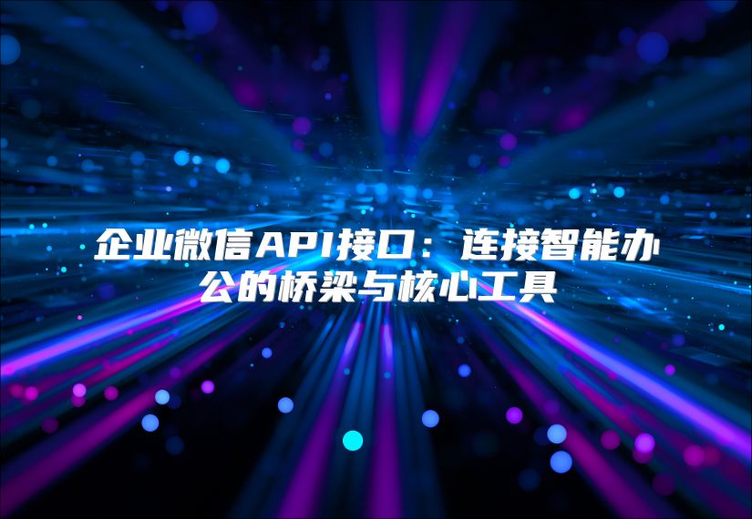 企业微信API接口：连接智能办公的桥梁与核心工具