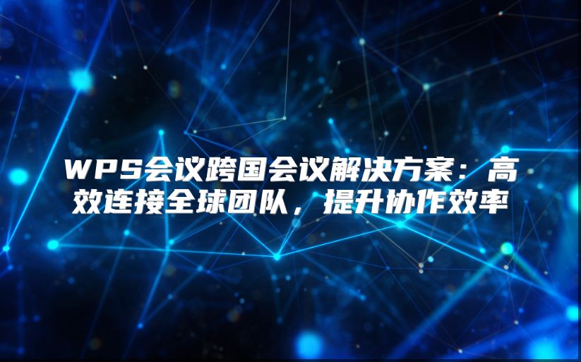 WPS会议跨国会议解决方案：高效连接全球团队，提升协作效率