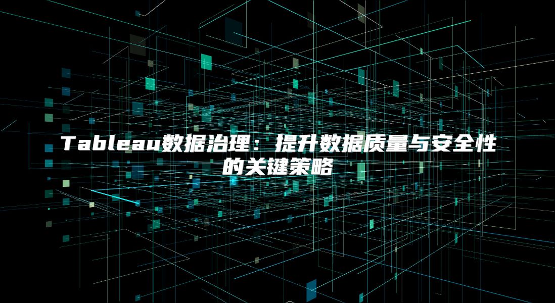 Tableau数据治理：提升数据质量与安全性的关键策略