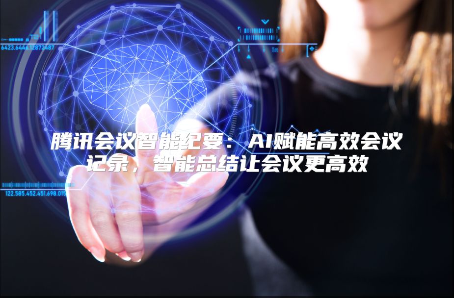 腾讯会议智能纪要：AI赋能高效会议记录，智能总结让会议更高效