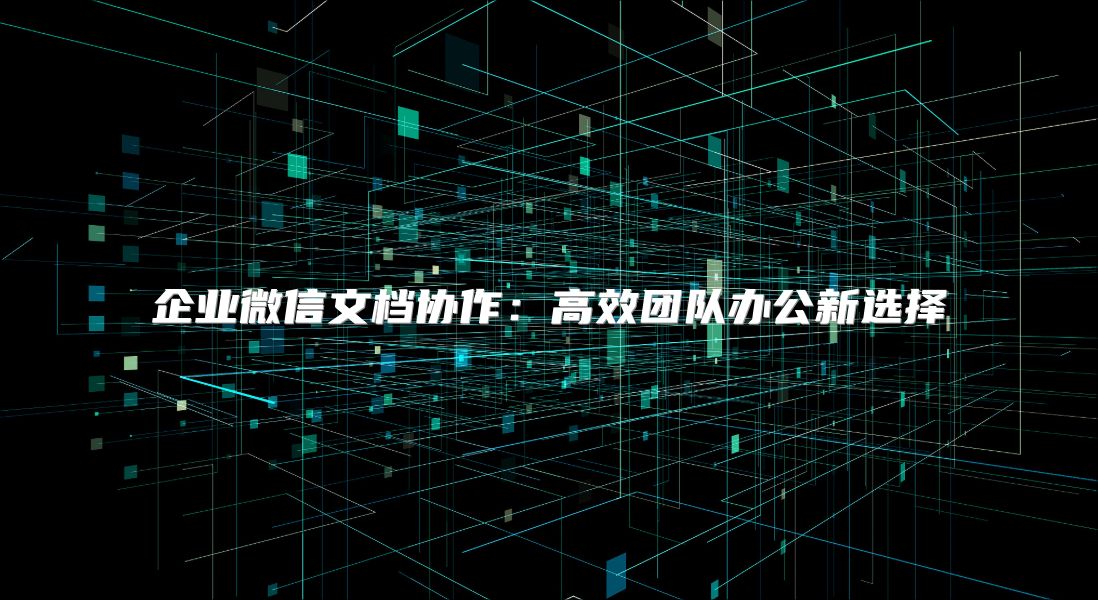 企业微信文档协作：高效团队办公新选择