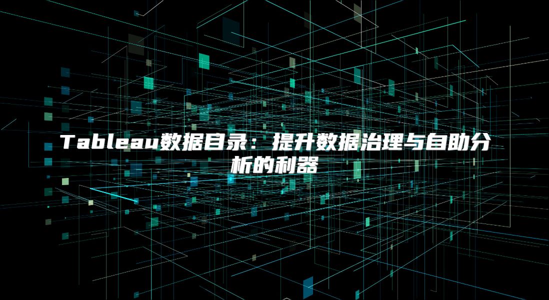 Tableau数据目录：提升数据治理与自助分析的利器