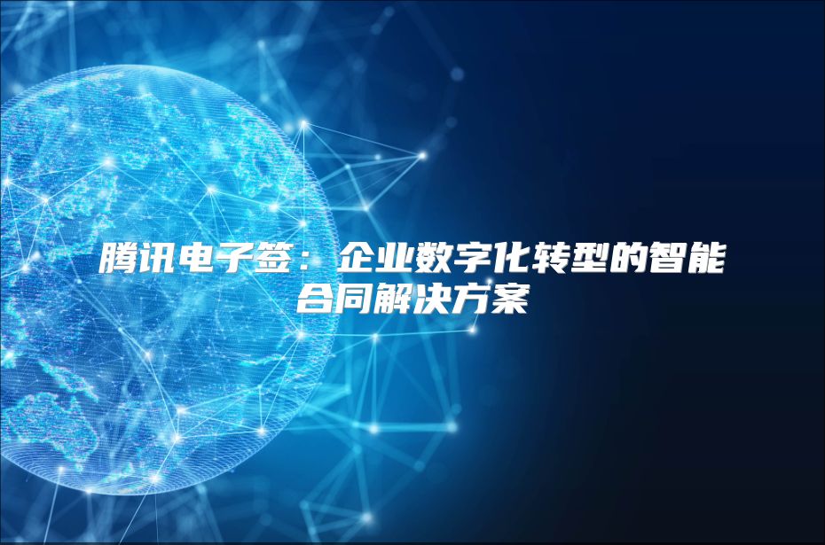 腾讯电子签：企业数字化转型的智能合同解决方案