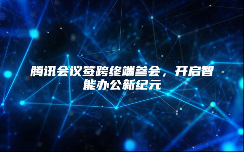 腾讯会议签跨终端参会，开启智能办公新纪元
