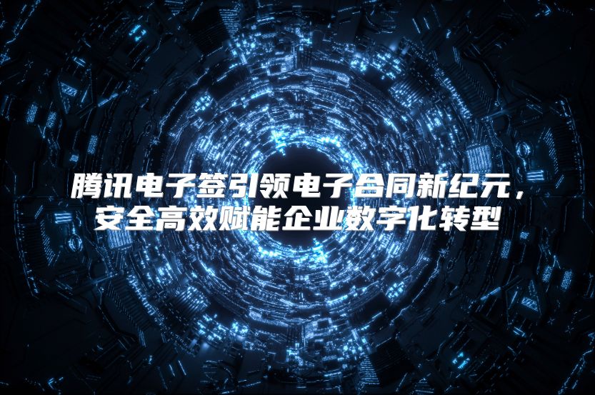 腾讯电子签引领电子合同新纪元，安全高效赋能企业数字化转型