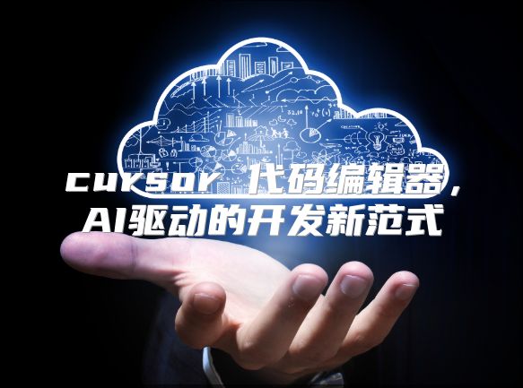 cursor 代码编辑器，AI驱动的开发新范式