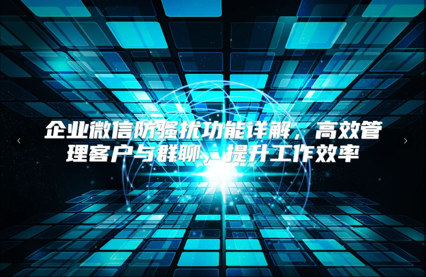 企业微信防骚扰功能详解，高效管理客户与群聊，提升工作效率