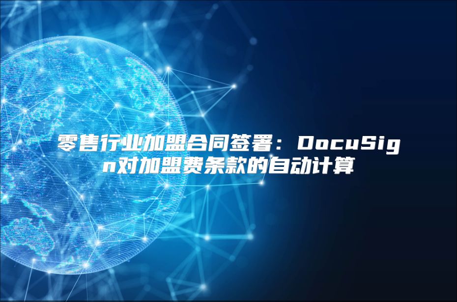 零售行业加盟合同签署：DocuSign对加盟费条款的自动计算