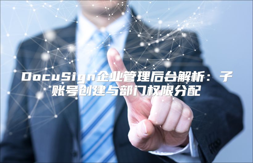 DocuSign企业管理后台解析：子账号创建与部门权限分配