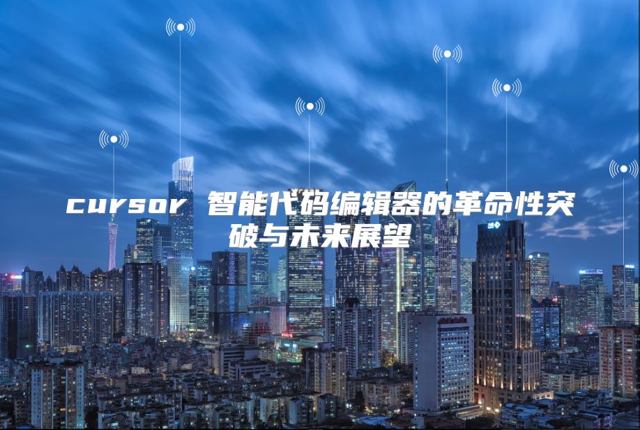 cursor 智能代码编辑器的革命性突破与未来展望