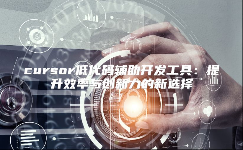 cursor低代码辅助开发工具：提升效率与创新力的新选择