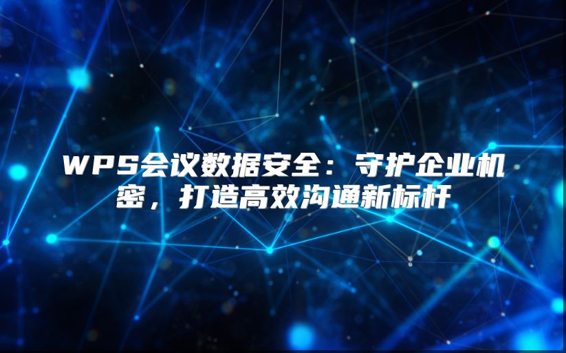 WPS会议数据安全：守护企业机密，打造高效沟通新标杆