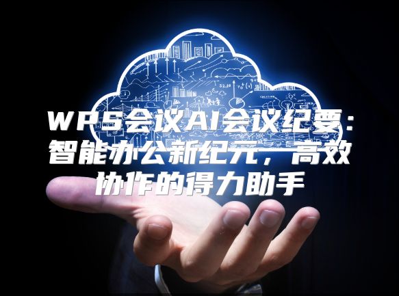 WPS会议AI会议纪要：智能办公新纪元，高效协作的得力助手