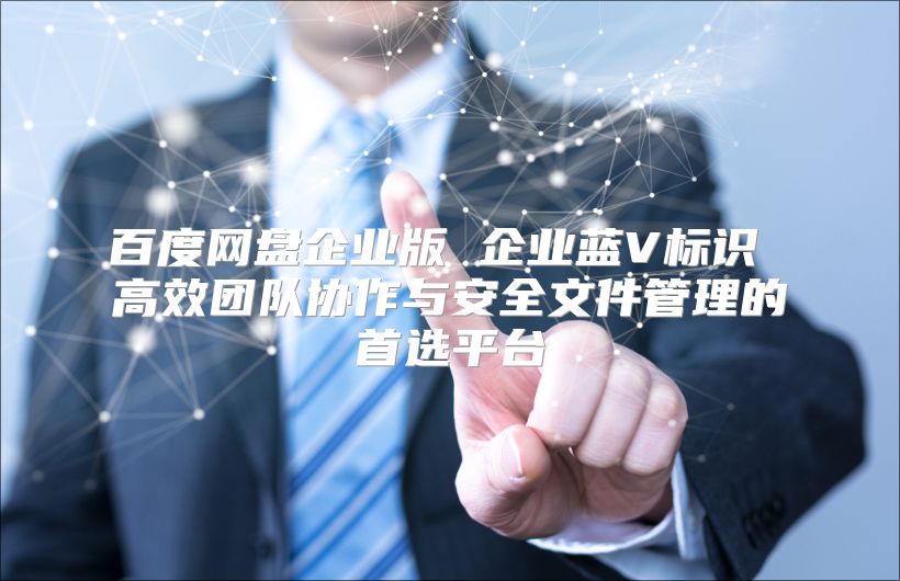 百度网盘企业版 企业蓝V标识 高效团队协作与安全文件管理的首选平台