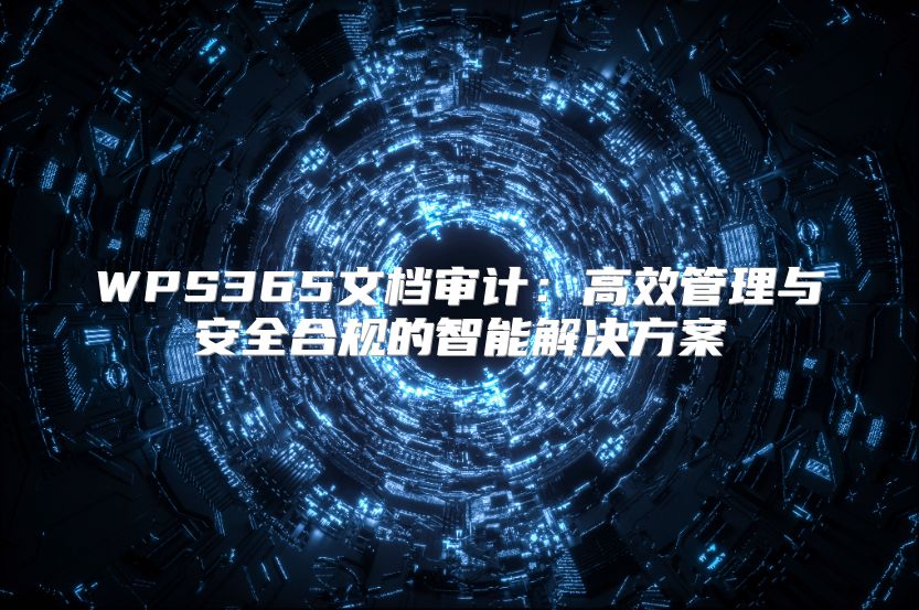 WPS365文档审计：高效管理与安全合规的智能解决方案