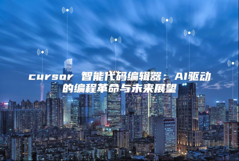 cursor 智能代码编辑器：AI驱动的编程革命与未来展望