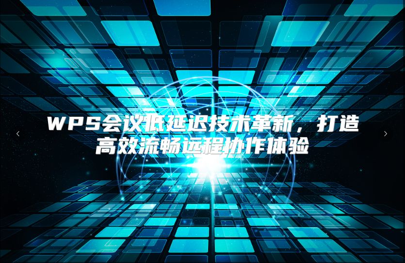 WPS会议低延迟技术革新，打造高效流畅远程协作体验