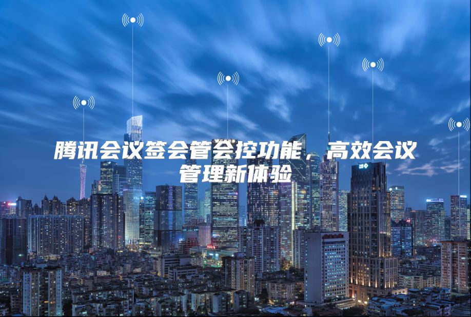 腾讯会议签会管会控功能，高效会议管理新体验