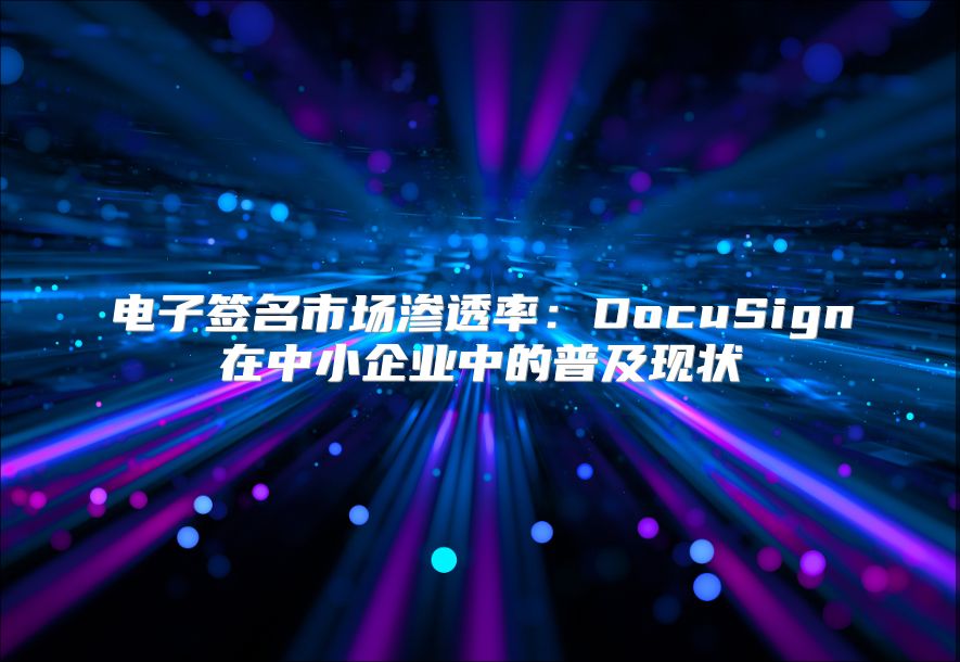 电子签名市场渗透率：DocuSign在中小企业中的普及现状