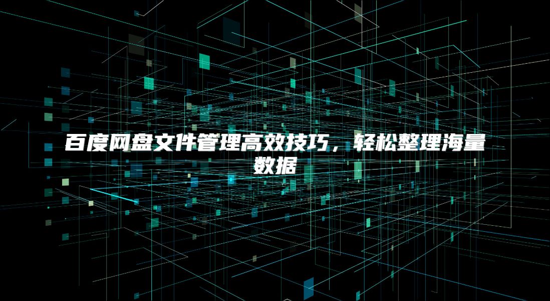 百度网盘文件管理高效技巧，轻松整理海量数据