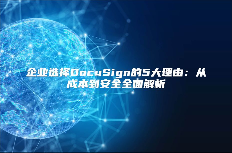 企业选择DocuSign的5大理由：从成本到安全全面解析
