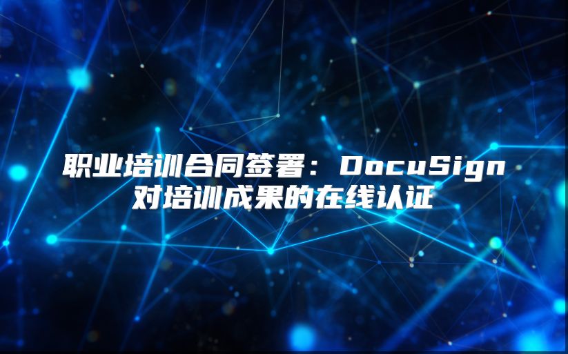 职业培训合同签署：DocuSign对培训成果的在线认证