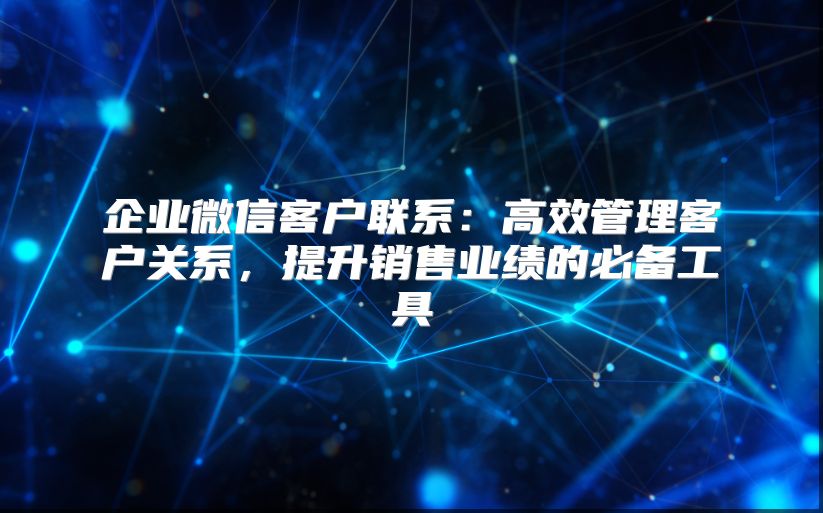 企业微信客户联系：高效管理客户关系，提升销售业绩的必备工具