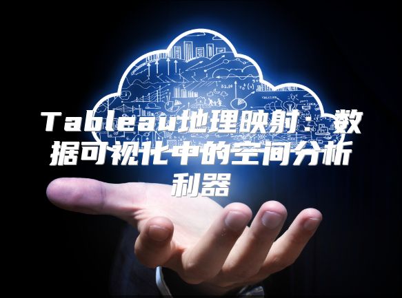 Tableau地理映射：数据可视化中的空间分析利器