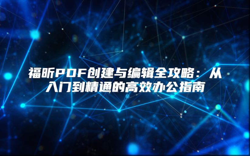 福昕PDF创建与编辑全攻略：从入门到精通的高效办公指南